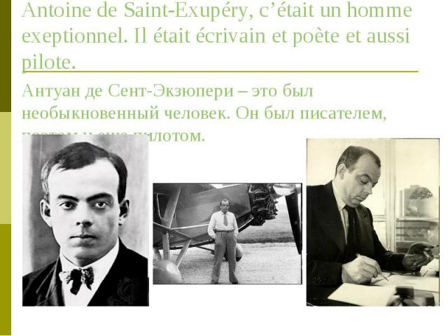 Antoine de Saint-Exupéry, c’était un homme exeptionnel. Il était écrivain et poète et aussi pilote. Antoine de Saint-Exupéry, c’était un homme exeptionnel. Il était écrivain et poète et aussi pilote. Антуан де Сент-Экзюпери – это был необыкновенный …