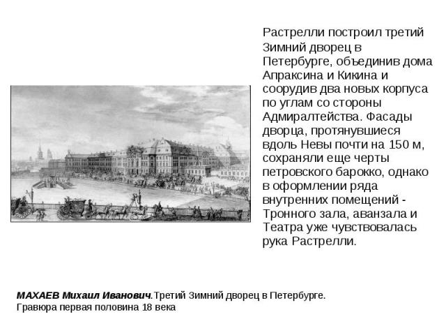 Растрелли построил третий Зимний дворец в Петербурге, объединив дома Апраксина и Кикина и соорудив два новых корпуса по углам со стороны Адмиралтейства. Фасады дворца, протянувшиеся вдоль Невы почти на 150 м, сохраняли еще черты петровского барокко,…