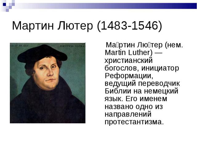 Мартин Лютер (1483-1546) Ма ртин Лю тер (нем. Martin Luther) — христианский богослов, инициатор Реформации, ведущий переводчик Библии на немецкий язык. Его именем названо одно из направлений протестантизма.