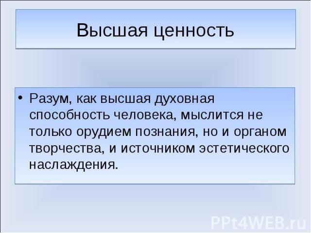 Разум, как высшая духовная способность человека, мыслится не только орудием познания, но и органом творчества, и источником эстетического наслаждения. Разум, как высшая духовная способность человека, мыслится не только орудием познания, но и органом…