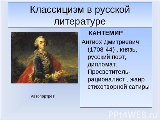 КАНТЕМИР КАНТЕМИР Антиох Дмитриевич (1708-44) , князь, русский поэт, дипломат. Просветитель-рационалист , жанр стихотворной сатиры