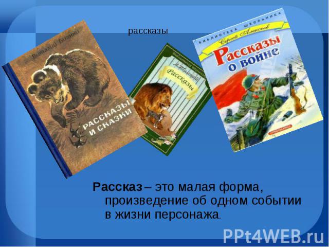 Рассказ – это малая форма, произведение об одном событии в жизни персонажа. Рассказ – это малая форма, произведение об одном событии в жизни персонажа.