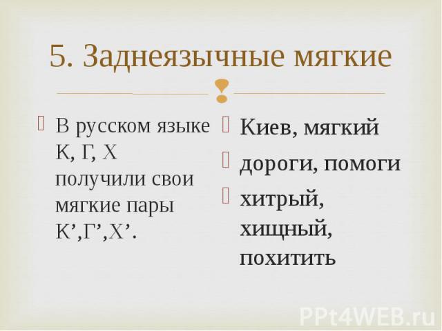 В русском языке К, Г, Х получили свои мягкие пары К’,Г’,Х’. В русском языке К, Г, Х получили свои мягкие пары К’,Г’,Х’.