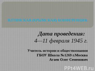ЯЛТИНСКАЯ (КРЫМСКАЯ) КОНФЕРЕНЦИЯ. Дата проведения: 4—11 февраля 1945 г. Учитель