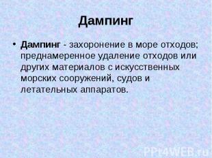 Дампинг - захоронение в море отходов; преднамеренное удаление отходов или других