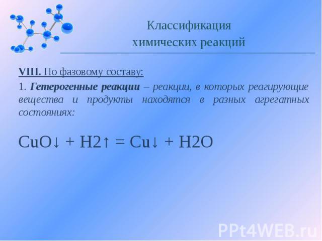 VIII. По фазовому составу: 1. Гетерогенные реакции – реакции, в которых реагирующие вещества и продукты находятся в разных агрегатных состояниях:
