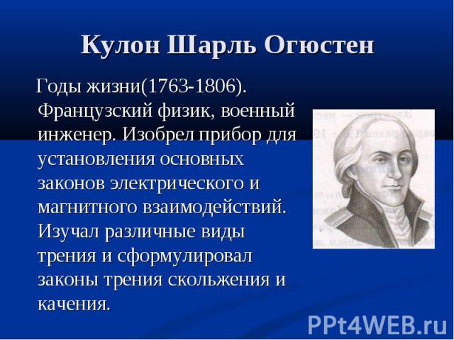 Годы жизни(1763-1806). Французский физик, военный инженер. Изобрел прибор для установления основных законов электрического и магнитного взаимодействий. Изучал различные виды трения и сформулировал законы трения скольжения и качения. Годы жизни(1763-…