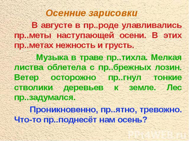 В августе в пр..роде улавливались пр..меты наступающей осени. В этих пр..метах нежность и грусть. В августе в пр..роде улавливались пр..меты наступающей осени. В этих пр..метах нежность и грусть. Музыка в траве пр..тихла. Мелкая листва облетела с пр…