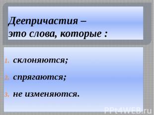 Деепричастия – это слова, которые : склоняются; спрягаются; не изменяются.