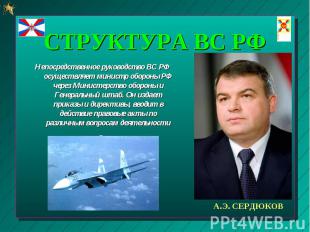 Непосредственное руководство ВС РФ осуществляет министр обороны РФ через Министе