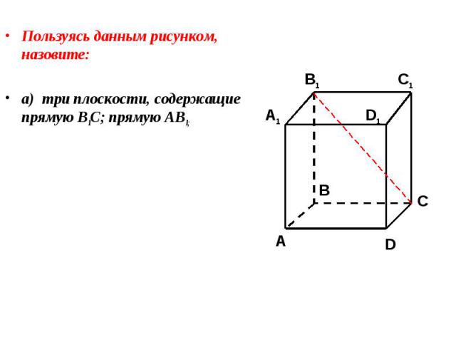 Пользуясь данным рисунком, назовите: Пользуясь данным рисунком, назовите: а) три плоскости, содержащие прямую В1С; прямую АВ1;