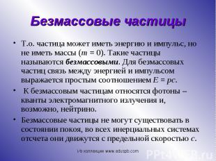 Т.о. частица может иметь энергию и импульс, но не иметь массы (m&nbsp;=&nbsp;0).