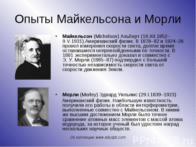Майкельсон (Michelson) Альберт (19.XII.1852–9.V.1931).Американский физик. В 1878–82 и 1924–26 провел измерения скорости света, долгое время остававшиеся непревзойденными по точности. В 1881 экспериментально доказал и совместно с Э. У. Морл…