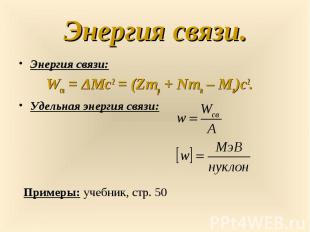 Энергия связи: Энергия связи: Wсв&nbsp;=&nbsp;ΔMc2&nbsp;=&nbsp;(Zmp&nbsp;+&nbsp;