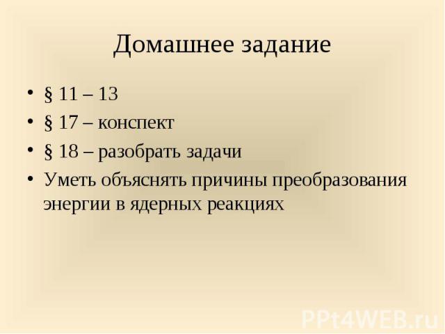 § 11 – 13 § 11 – 13 § 17 – конспект § 18 – разобрать задачи Уметь объяснять причины преобразования энергии в ядерных реакциях