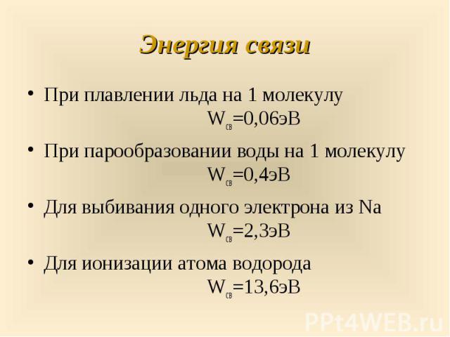 При плавлении льда на 1 молекулу Wсв=0,06эВ При плавлении льда на 1 молекулу Wсв=0,06эВ При парообразовании воды на 1 молекулу Wсв=0,4эВ Для выбивания одного электрона из Na Wсв=2,3эВ Для ионизации атома водорода Wсв=13,6эВ