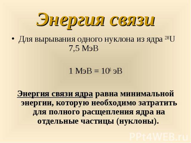 Для вырывания одного нуклона из ядра 238U 7,5 МэВ Для вырывания одного нуклона из ядра 238U 7,5 МэВ 1 МэВ = 106 эВ Энергия связи ядра равна минимальной энергии, которую необходимо затратить для полного расщепления ядра на отдельные частицы (нуклоны).