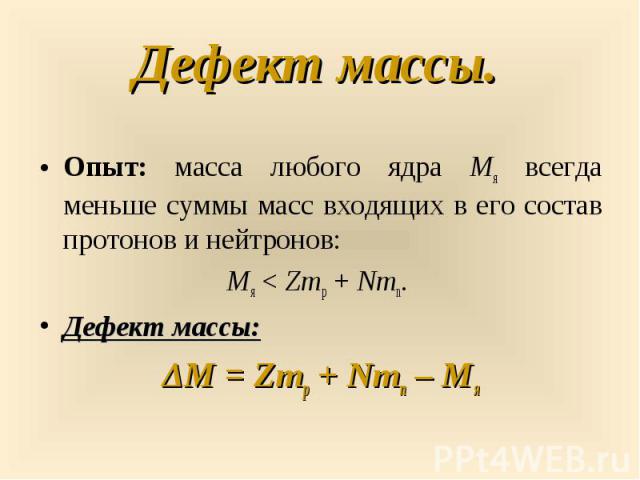 Опыт: масса любого ядра Mя всегда меньше суммы масс входящих в его состав протонов и нейтронов: Опыт: масса любого ядра Mя всегда меньше суммы масс входящих в его состав протонов и нейтронов: Mя < Zmp + Nmn. Дефект массы: ΔM&n…