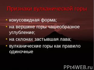 конусовидная форма; конусовидная форма; на вершине горы чашеобразное углубление;