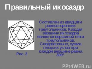 Составлен из двадцати равносторонних треугольников. Каждая вершина икосаэдра явл