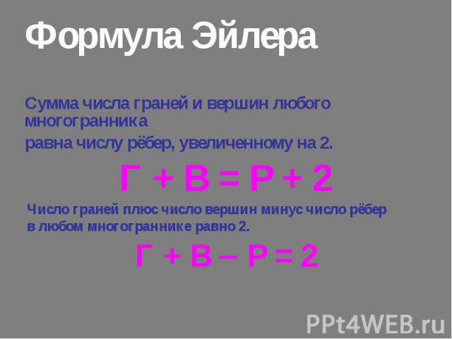 Сумма числа граней и вершин любого многогранника Сумма числа граней и вершин любого многогранника равна числу рёбер, увеличенному на 2. Г + В = Р + 2