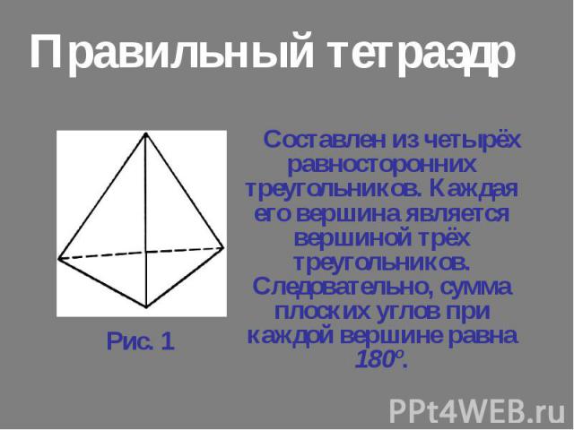 Составлен из четырёх равносторонних треугольников. Каждая его вершина является вершиной трёх треугольников. Следовательно, сумма плоских углов при каждой вершине равна 180º. Составлен из четырёх равносторонних треугольников. Каждая его вершина являе…