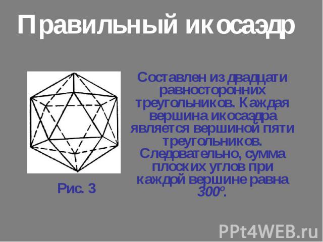 Составлен из двадцати равносторонних треугольников. Каждая вершина икосаэдра является вершиной пяти треугольников. Следовательно, сумма плоских углов при каждой вершине равна 300º. Составлен из двадцати равносторонних треугольников. Каждая вершина и…