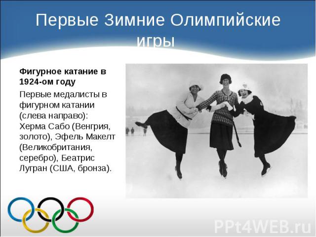 Фигурное катание в 1924-ом году Фигурное катание в 1924-ом году Первые медалисты в фигурном катании (слева направо): Херма Сабо (Венгрия, золото), Эфель Макелт (Великобритания, серебро), Беатрис Лугран (США, бронза).