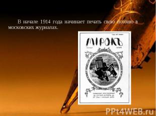 В начале 1914 года начинает печать свою поэзию в московских журналах. В начале 1