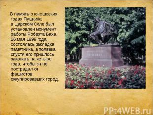 В память о&nbsp;юношеских годах Пушкина в&nbsp;Царском Селе был установлен монум