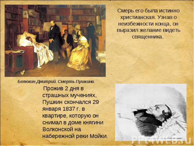 Прожив 2 дня в страшных мучениях, Пушкин скончался 29 января 1837 г. в квартире, которую он снимал в доме княгини Волконской на набережной реки Мойки. Прожив 2 дня в страшных мучениях, Пушкин скончался 29 января 1837 г. в квартире, которую он снимал…
