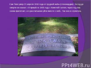 Сам Твен умер&nbsp;21 апреля 1910 года&nbsp;от грудной жабы (стенокардии). За го