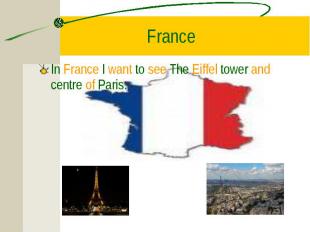 In France I want to see The Eiffel tower and centre of Paris. In France I want t