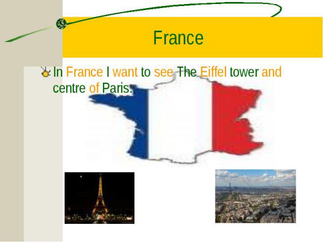 In France I want to see The Eiffel tower and centre of Paris. In France I want to see The Eiffel tower and centre of Paris.