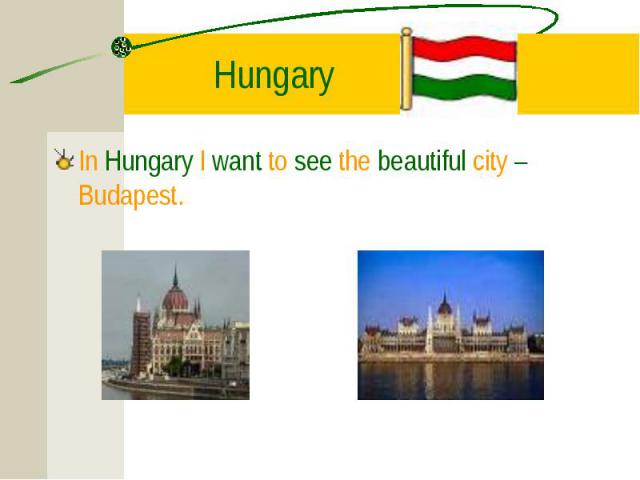 In Hungary I want to see the beautiful city – Budapest. In Hungary I want to see the beautiful city – Budapest.