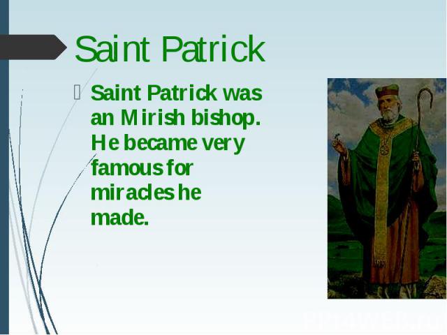 Saint Patrick was an Mirish bishop. He became very famous for miracles he made. Saint Patrick was an Mirish bishop. He became very famous for miracles he made.