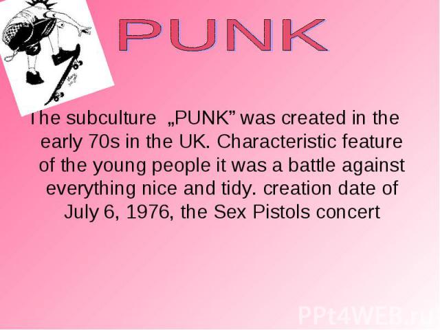 The subculture „PUNK” was created in the early 70s in the UK. Characteristic feature of the young people it was a battle against everything nice and tidy. creation date of July 6, 1976, the Sex Pistols concert The subculture „PUNK” was created in th…
