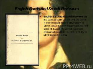 English Bards And Scotch Reviewersin - is a satirical poem written by Lord Byron