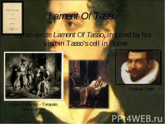 Byron wrote Lament Of Tasso, inspired by his visit in Tasso's cell in Rome Byron wrote Lament Of Tasso, inspired by his visit in Tasso's cell in Rome