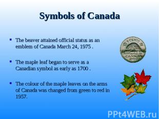 The beaver attained official status as an emblem of Canada March 24, 1975 . The
