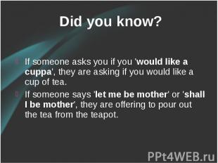 Did you know? Did you know? If someone asks you if you 'would like a cuppa', the