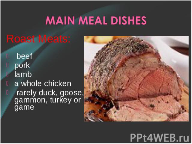 Roast Meats: Roast Meats: beef pork lamb a whole chicken rarely duck, goose, gammon, turkey or game  