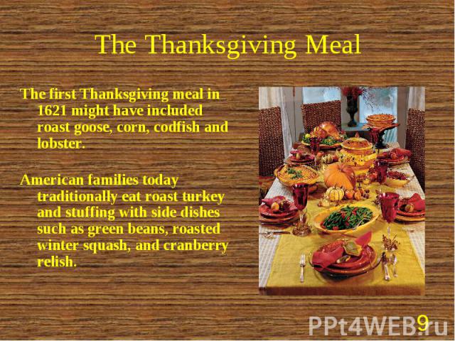 The first Thanksgiving meal in 1621 might have included roast goose, corn, codfish and lobster. The first Thanksgiving meal in 1621 might have included roast goose, corn, codfish and lobster. American families today traditionally eat roast turkey an…