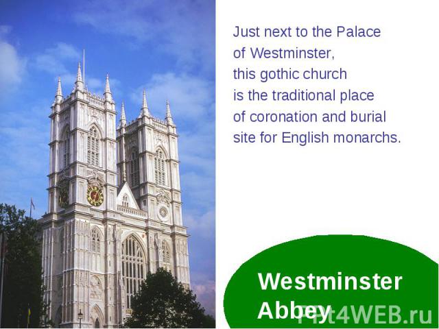 Just next to the Palace Just next to the Palace of Westminster, this gothic church is the traditional place of coronation and burial site for English monarchs.