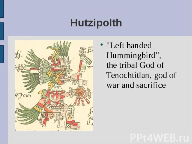 "Left handed Hummingbird", the tribal God of Tenochtitlan, god of war and sacrifice "Left handed Hummingbird", the tribal God of Tenochtitlan, god of war and sacrifice