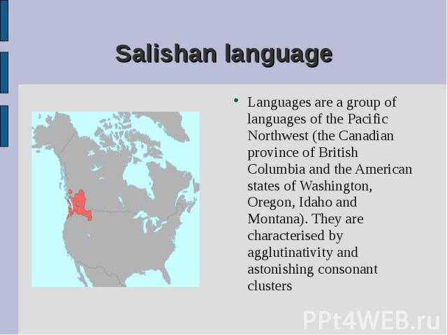 Languages are a group of languages of the Pacific Northwest (the Canadian province of British Columbia and the American states of Washington, Oregon, Idaho and Montana). They are characterised by agglutinativity and astonishing consonant clusters La…