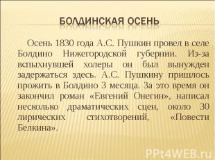 Осень 1830 года А.С. Пушкин провел в селе Болдино Нижегородской губернии. Из-за