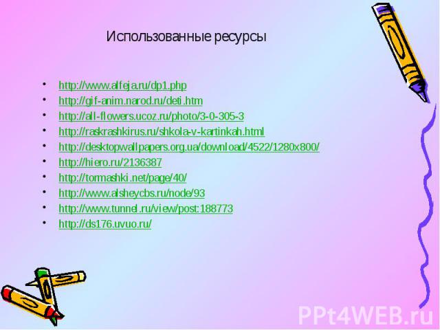 Использованные ресурсы http://www.alfeja.ru/dp1.php http://gif-anim.narod.ru/deti.htm http://all-flowers.ucoz.ru/photo/3-0-305-3 http://raskrashkirus.ru/shkola-v-kartinkah.html http://desktopwallpapers.org.ua/download/4522/1280x800/ http://hiero.ru/…