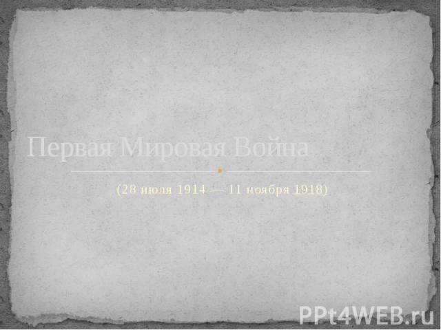 Первая Мировая Война (28 июля 1914 — 11 ноября 1918)