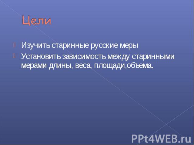 Изучить старинные русские меры Изучить старинные русские меры Установить зависимость между старинными мерами длины, веса, площади,объема.